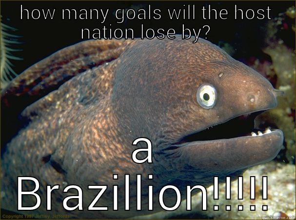 HOW MANY GOALS WILL THE HOST NATION LOSE BY? A BRAZILLION!!!!! Bad Joke Eel