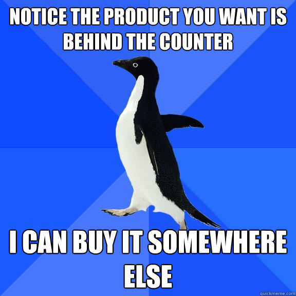 Notice the product you want is behind the counter I can buy it somewhere else - Notice the product you want is behind the counter I can buy it somewhere else  Socially Awkward Penguin