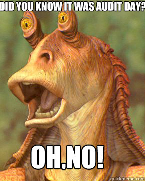 Did You know it was audit day? oh,no!  Jar Jar Binks