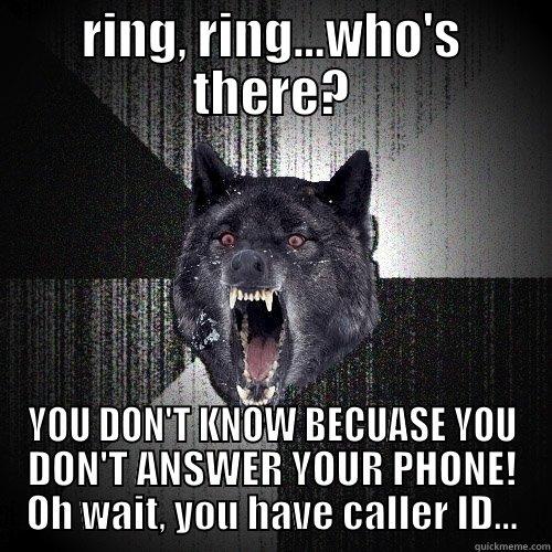 RING, RING...WHO'S THERE? YOU DON'T KNOW BECUASE YOU DON'T ANSWER YOUR PHONE! OH WAIT, YOU HAVE CALLER ID... Insanity Wolf