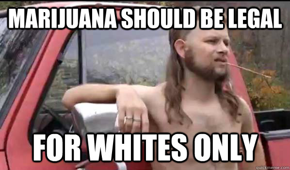 MARIJUANA should be legal for whites only  Almost Politically Correct Redneck