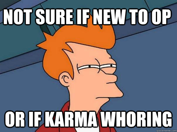 Not sure if new to op Or if karma whoring  Futurama Fry