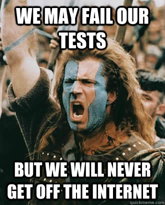 We may fail our tests  but we will never get off the internet  Braveheart