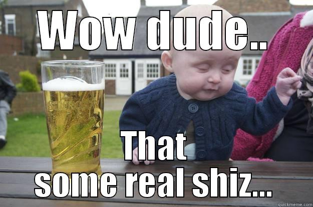 WOW DUDE.. THAT SOME REAL SHIZ... drunk baby