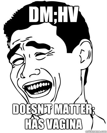 DM;HV Doesn't matter; Has vagina  
