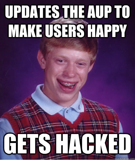Updates the AUP to make users happy Gets hacked - Updates the AUP to make users happy Gets hacked  Bad Luck Brian