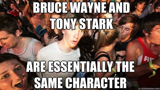 Bruce Wayne and 
Tony Stark are essentially the 
same character - Bruce Wayne and 
Tony Stark are essentially the 
same character  sudden clarity Clarence.