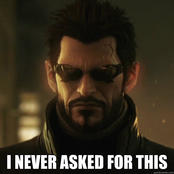  I never asked for this -  I never asked for this  Adam Jensen