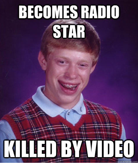 Becomes radio star killed by video  Bad Luck Brian