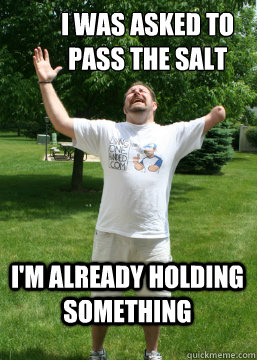 I was asked to pass the salt I'm already holding something  