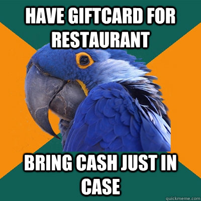 Have giftcard for restaurant bring cash just in case  - Have giftcard for restaurant bring cash just in case   Paranoid Parrot