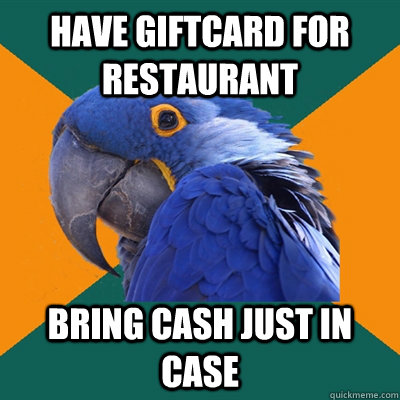 Have giftcard for restaurant bring cash just in case   Paranoid Parrot