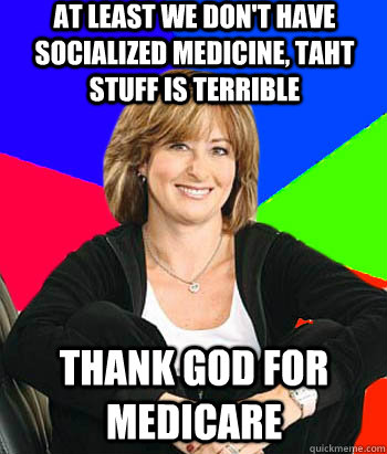 At least we don't have socialized medicine, taht stuff is terrible Thank God for Medicare  Sheltering Suburban Mom