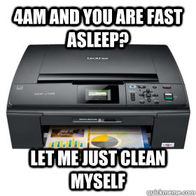 4am and you are fast asleep? Let me just clean myself  Scumbag Printer