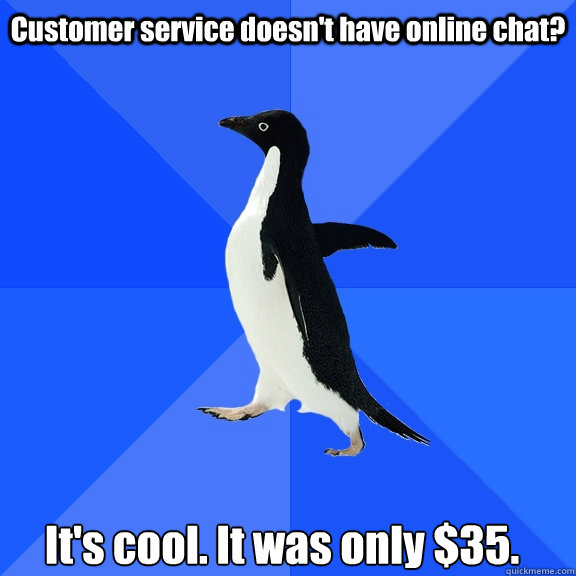 Customer service doesn't have online chat? It's cool. It was only $35.   - Customer service doesn't have online chat? It's cool. It was only $35.    Socially Awkward Penguin