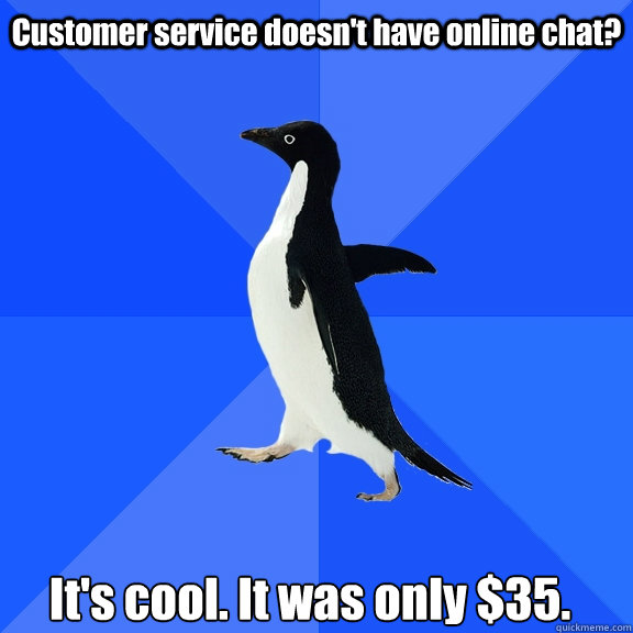 Customer service doesn't have online chat? It's cool. It was only $35.    Socially Awkward Penguin