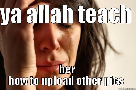 YA ALLAH TEACH  HER HOW TO UPLOAD OTHER PICS  First World Problems