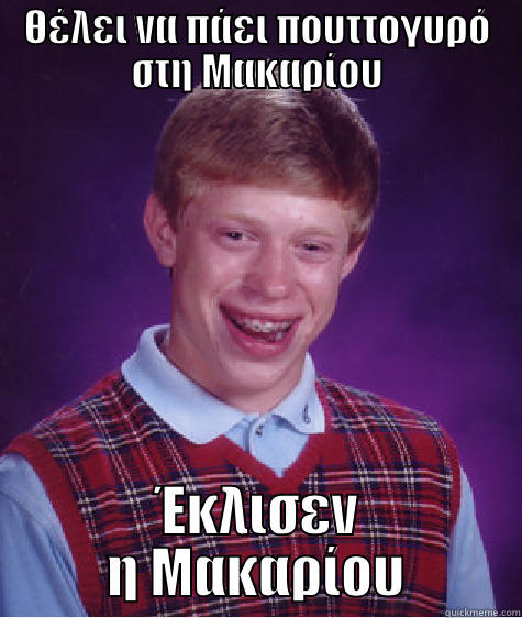 ΘΈΛΕΙ ΝΑ ΠΆΕΙ ΠΟΥΤΤΟΓΥΡΌ ΣΤΗ ΜΑΚΑΡΊΟΥ ΈΚΛΙΣΕΝ Η ΜΑΚΑΡΊΟΥ Bad Luck Brian