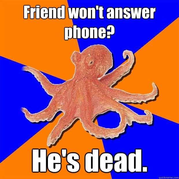 Friend won't answer phone? He's dead. - Friend won't answer phone? He's dead.  Online Diagnosis Octopus