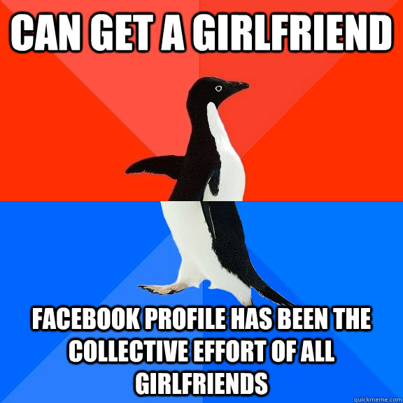Can get a girlfriend Facebook profile has been the collective effort of all girlfriends  Socially Awesome Awkward Penguin