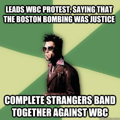 Leads WBC protest, saying that the Boston bombing was justice Complete strangers band together against WBC  Helpful Tyler Durden