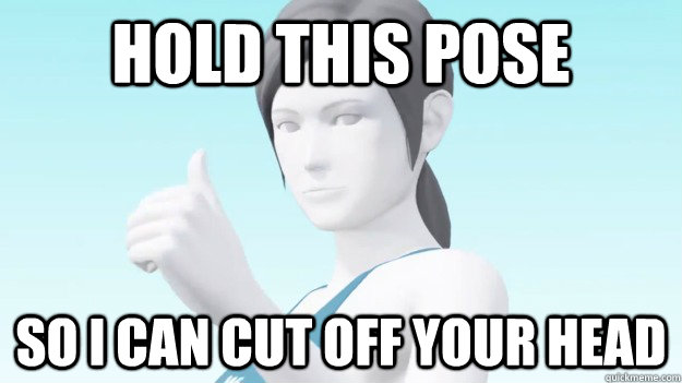 Hold this pose So I can cut off your head  Wii Fit Trainer