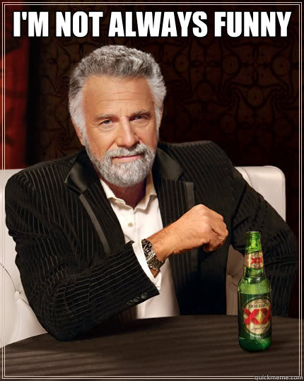 I'm not always funny   The Most Interesting Man In The World