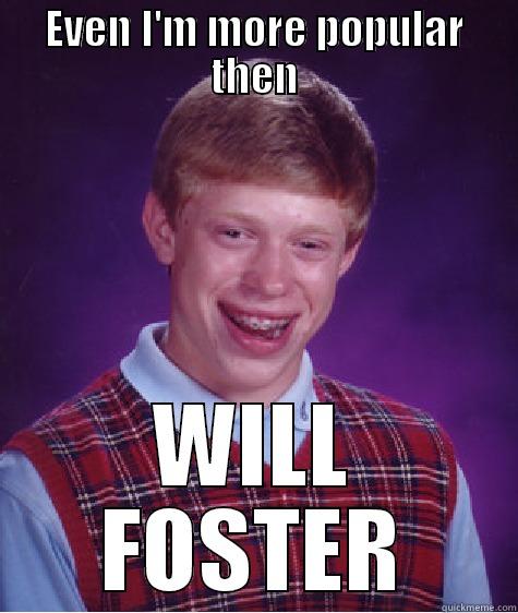 EVEN I'M MORE POPULAR THEN WILL FOSTER Bad Luck Brian