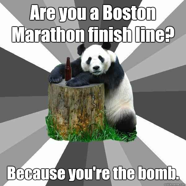 Are you a Boston Marathon finish line?  Because you're the bomb. - Are you a Boston Marathon finish line?  Because you're the bomb.  Pickup-Line Panda