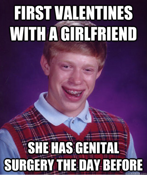 first valentines with a girlfriend she has genital surgery the day before   Bad Luck Brian