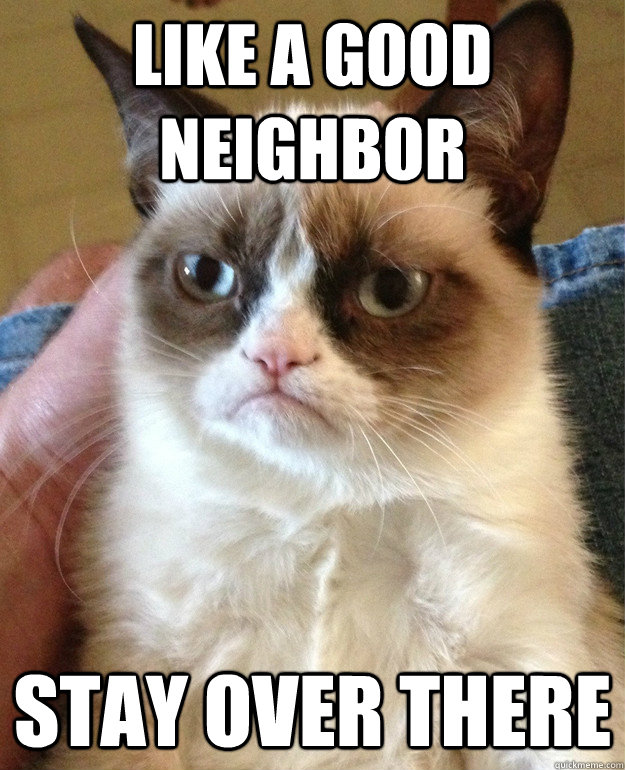 like a good neighbor stay over there - like a good neighbor stay over there  Angry Cat