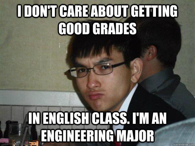 I don't care about getting good grades in english class. i'm an engineering major  Rebellious Asian