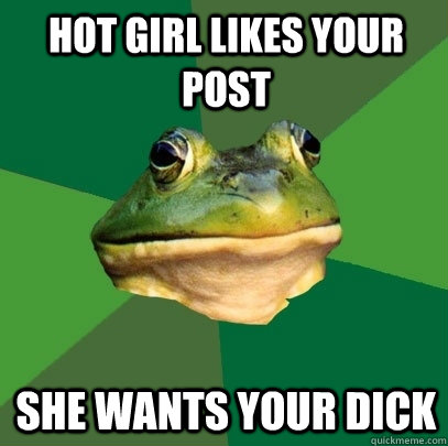 hot girl likes your post she wants your dick    Foul Bachelor Frog