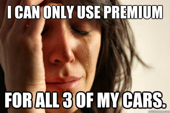 i can only use premium for all 3 of my cars.  First World Problems