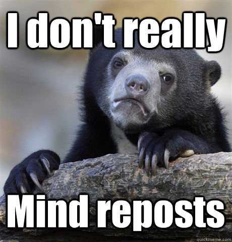 I don't really Mind reposts  Confession Bear
