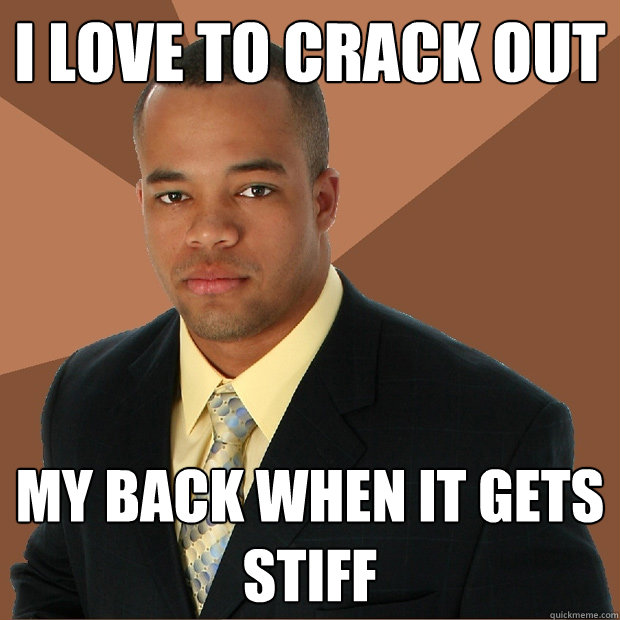 i love to crack out my back when it gets stiff  Successful Black Man