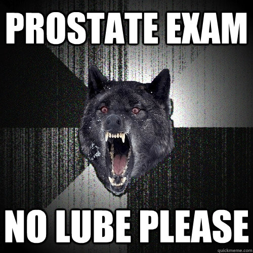 prostate exam no lube please  Insanity Wolf
