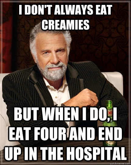 I don't always eat creamies but when i do, i eat four and end up in the hospital  The Most Interesting Man In The World