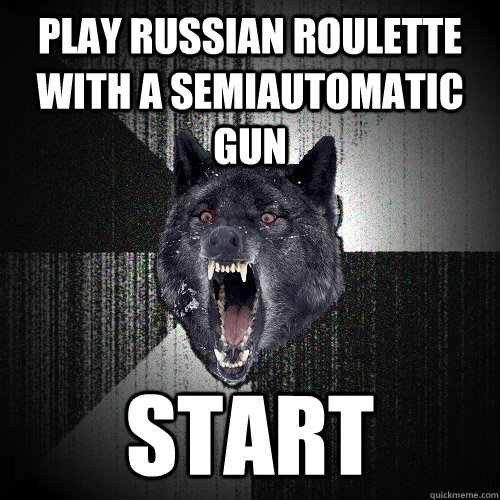 Play Russian roulette with a semiautomatic gun Start  Insanity Wolf