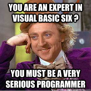You are an expert in Visual Basic six ? You must be a very serious programmer  Creepy Wonka