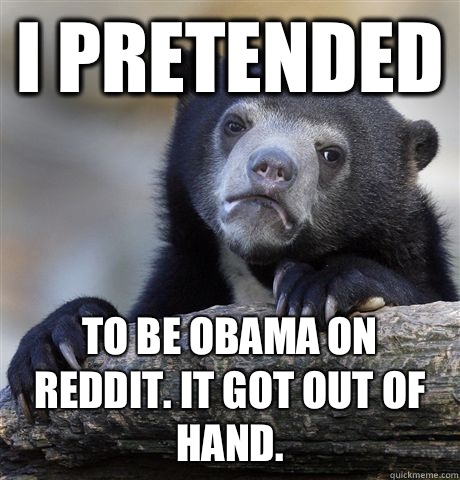 I pretended To be Obama on reddit. it got out of hand.  Confession Bear