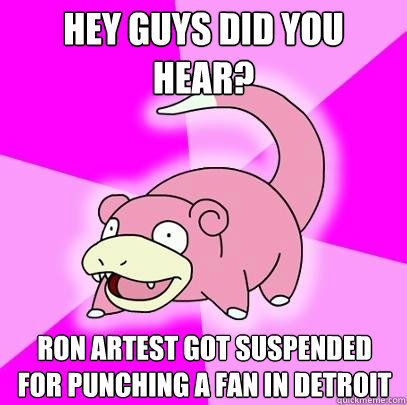 hey guys did you hear? Ron artest got suspended for punching a fan in detroit  Slowpoke