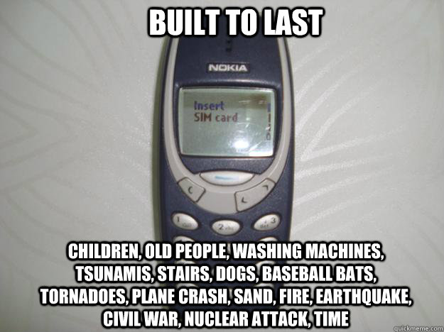 Built to last Children, Old People, Washing machines, Tsunamis, Stairs, Dogs, Baseball Bats, Tornadoes, Plane Crash, Sand, Fire, Earthquake, Civil War, Nuclear Attack, Time - Built to last Children, Old People, Washing machines, Tsunamis, Stairs, Dogs, Baseball Bats, Tornadoes, Plane Crash, Sand, Fire, Earthquake, Civil War, Nuclear Attack, Time  nokia 3310