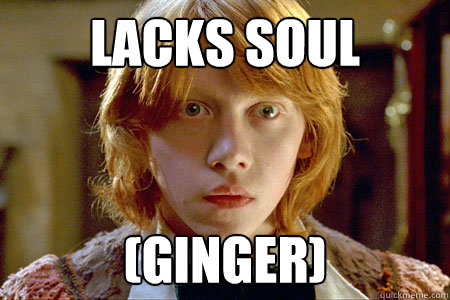 Lacks soul (ginger)  Ron Weasley