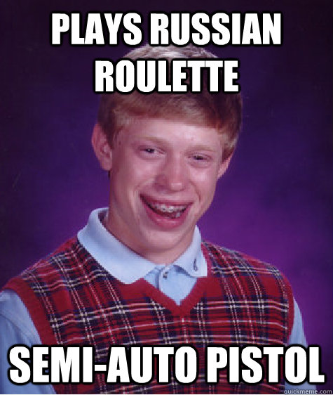 Plays Russian Roulette Semi-Auto Pistol - Plays Russian Roulette Semi-Auto Pistol  Bad Luck Brian