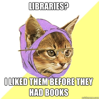 Libraries? I liked them before they had books  Hipster Kitty