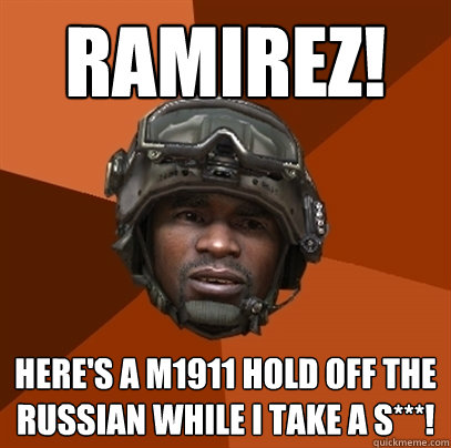 RAMIREZ! HERE'S A M1911 HOLD OFF THE RUSSIAN WHILE I TAKE A S***! - RAMIREZ! HERE'S A M1911 HOLD OFF THE RUSSIAN WHILE I TAKE A S***!  RAMIREZ!!