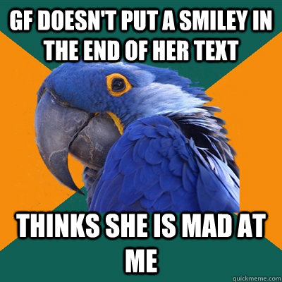 Gf doesn't put a smiley in the end of her text thinks she is mad at me  Paranoid Parrot