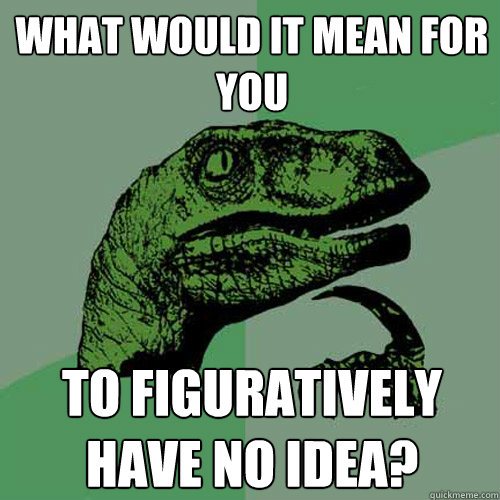 What would it mean for you to figuratively have no idea?  Philosoraptor