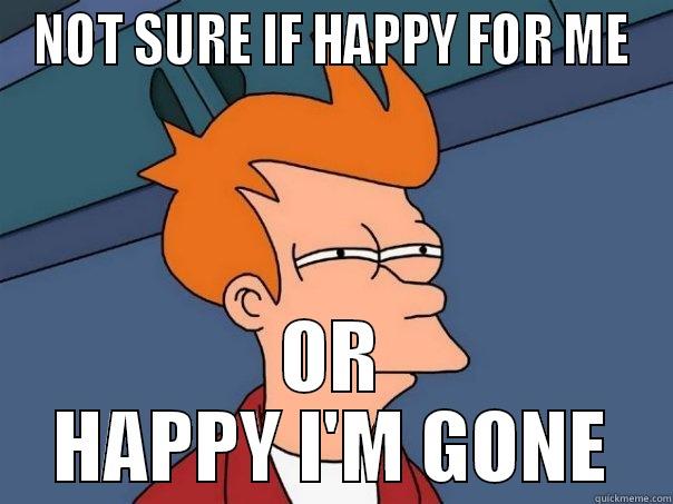 NOT SURE IF HAPPY FOR ME OR HAPPY I'M GONE Futurama Fry